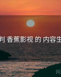 研判 香蕉影视 的 内容生态