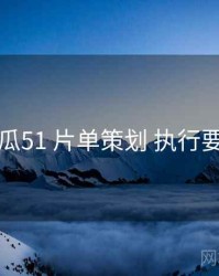 吃瓜51 片单策划 执行要点