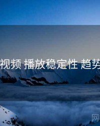 新91视频 播放稳定性 趋势观察