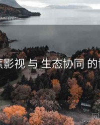 香蕉影视 与 生态协同 的协同