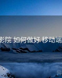 17c影院 如何做好 移动端适配