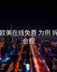 以 亚洲欧美在线免费 为例 拆解 内容合规