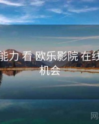 从 检索能力 看 欧乐影院 在线观看 的机会