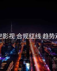 星空影视 合规红线 趋势观察