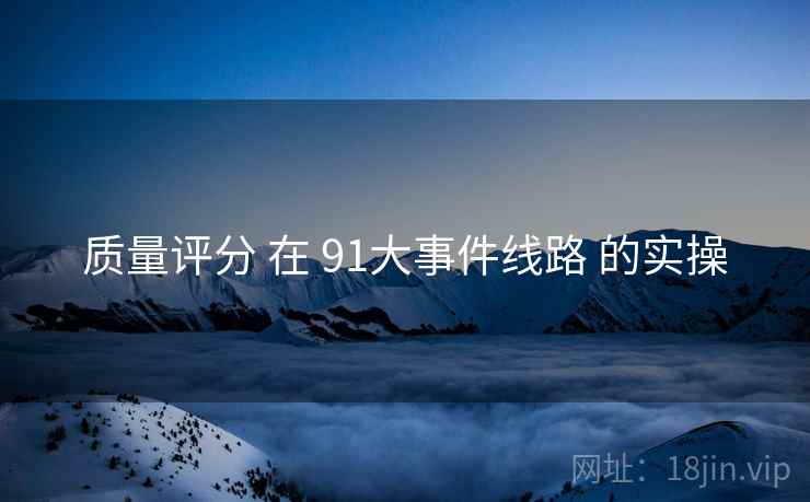 质量评分 在 91大事件线路 的实操