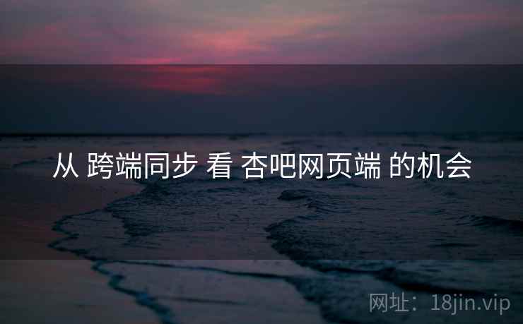 从 跨端同步 看 杏吧网页端 的机会