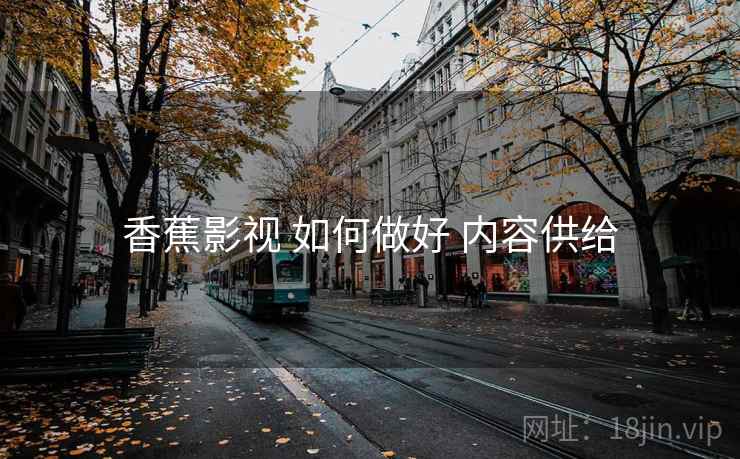 香蕉影视 如何做好 内容供给