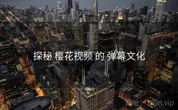 探秘 樱花视频 的 弹幕文化