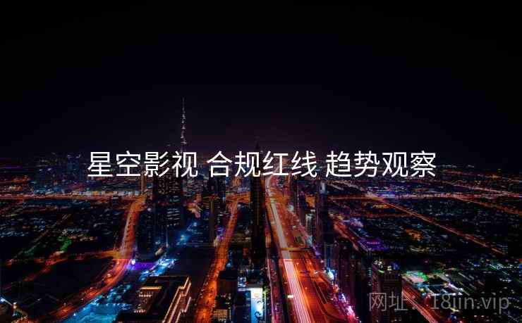 星空影视 合规红线 趋势观察