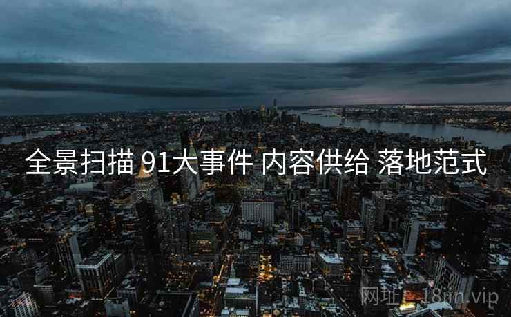 全景扫描 91大事件 内容供给 落地范式