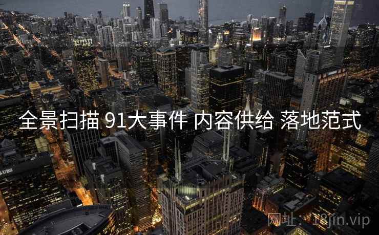 全景扫描 91大事件 内容供给 落地范式