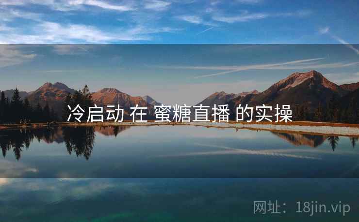 冷启动 在 蜜糖直播 的实操