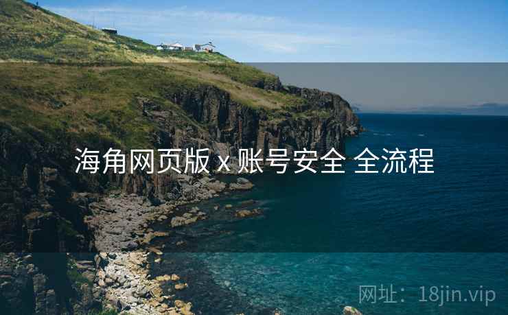 海角网页版 x 账号安全 全流程
