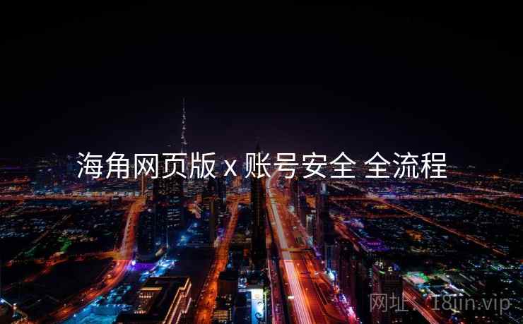 海角网页版 x 账号安全 全流程