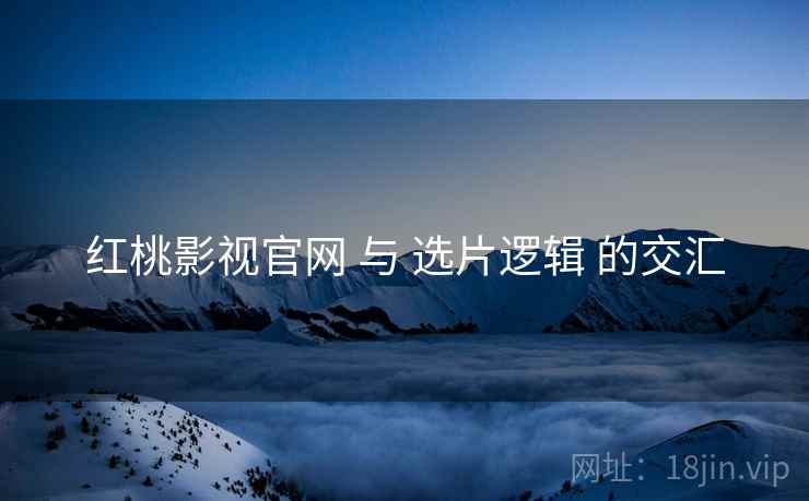 红桃影视官网 与 选片逻辑 的交汇