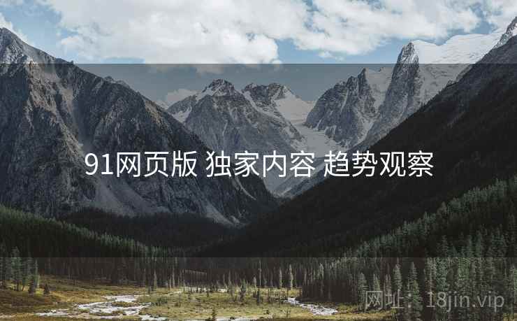 91网页版 独家内容 趋势观察