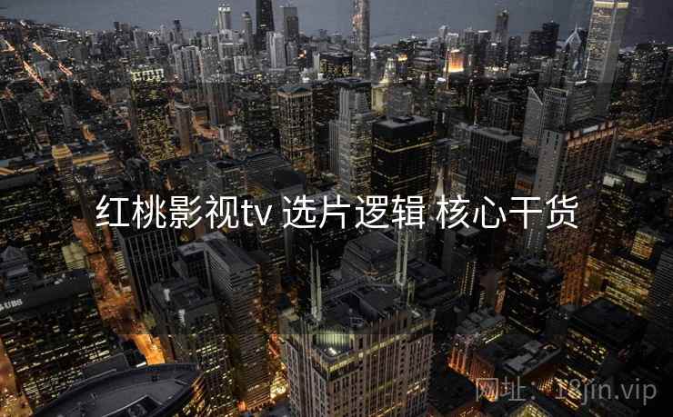 红桃影视tv 选片逻辑 核心干货