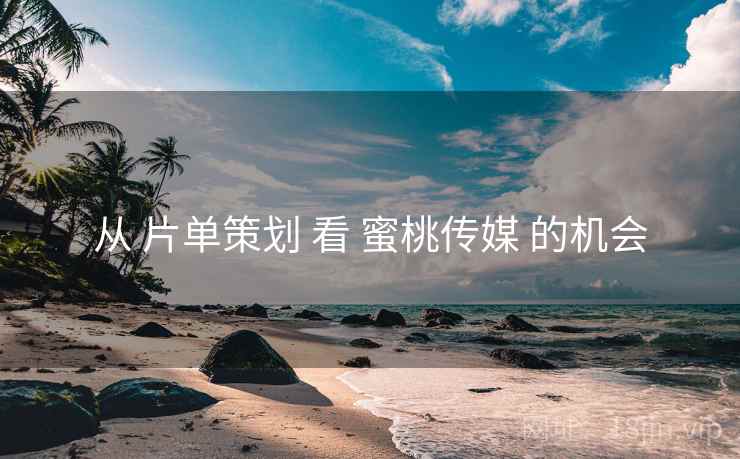 从 片单策划 看 蜜桃传媒 的机会