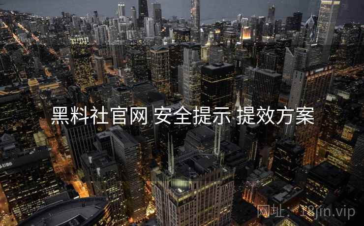 黑料社官网 安全提示 提效方案