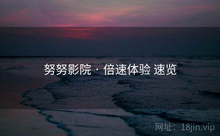 努努影院 · 倍速体验 速览
