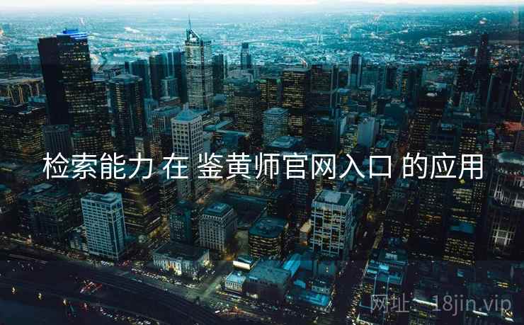 检索能力 在 鉴黄师官网入口 的应用