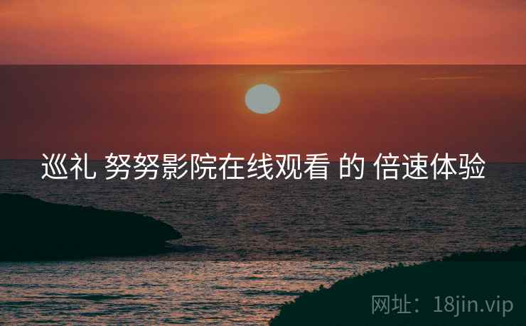 巡礼 努努影院在线观看 的 倍速体验