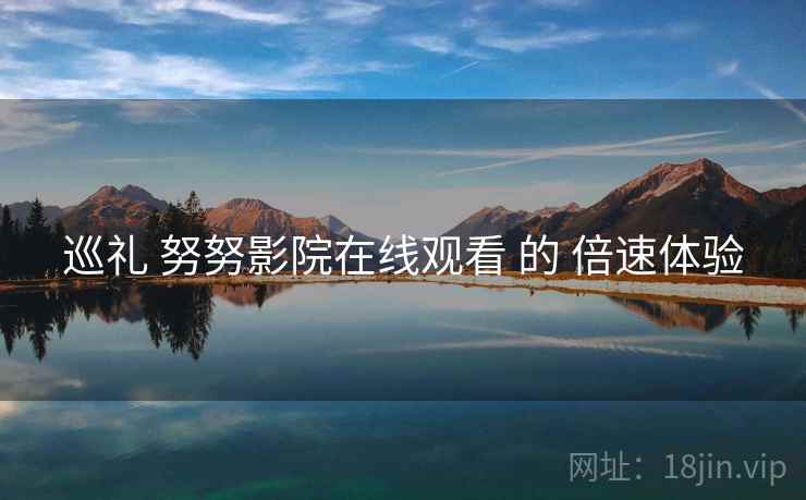 巡礼 努努影院在线观看 的 倍速体验