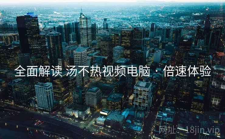 全面解读 汤不热视频电脑 · 倍速体验