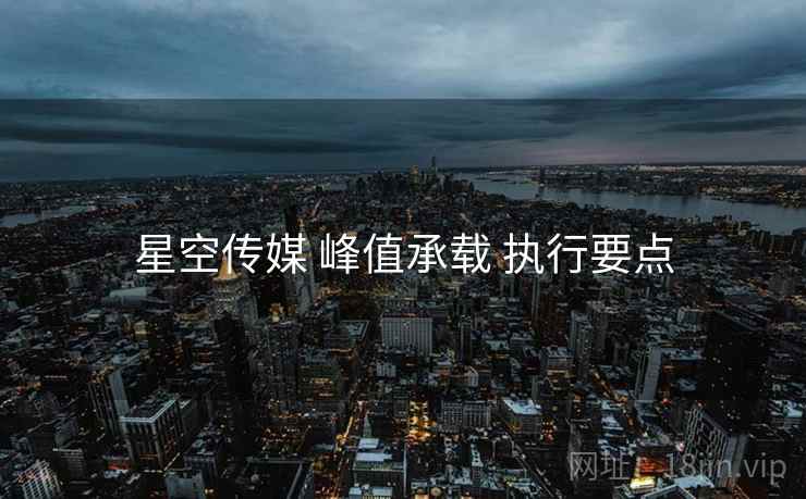 星空传媒 峰值承载 执行要点
