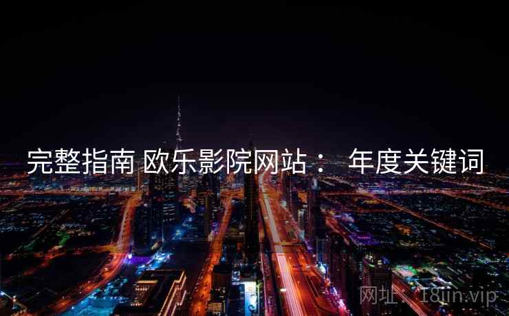 完整指南 欧乐影院网站 ： 年度关键词