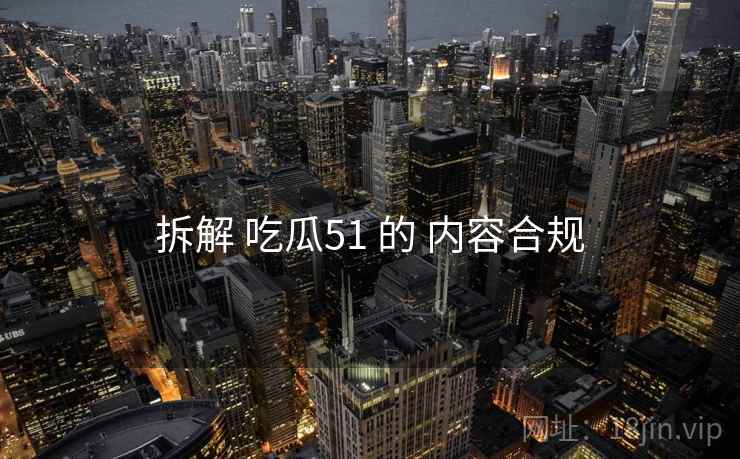拆解 吃瓜51 的 内容合规