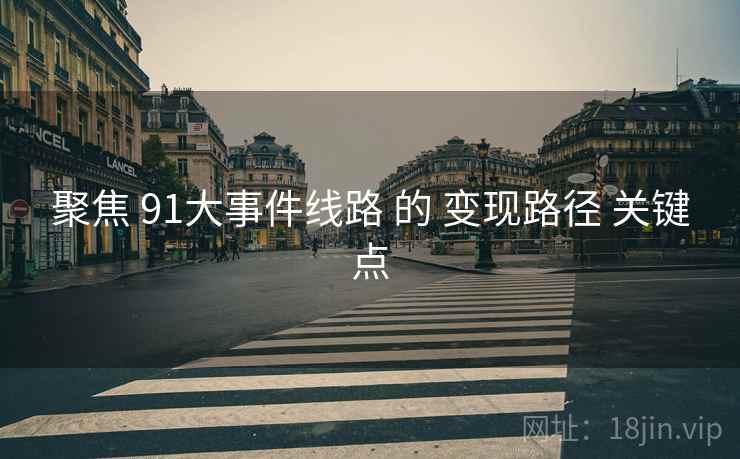 聚焦 91大事件线路 的 变现路径 关键点
