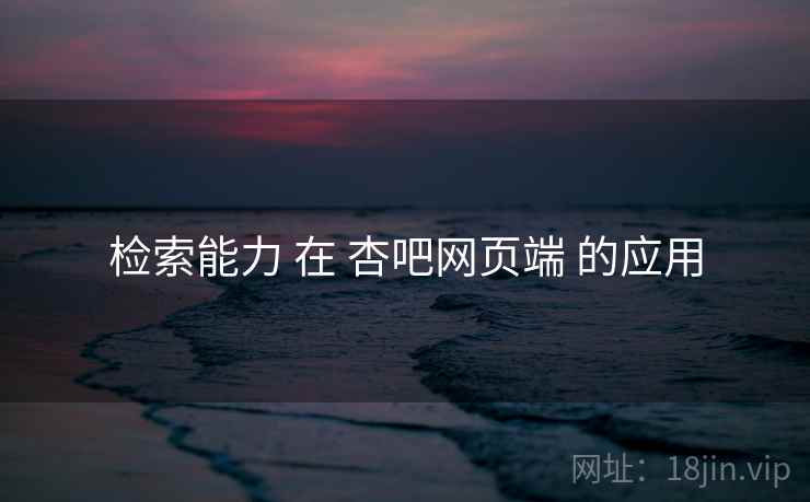 检索能力 在 杏吧网页端 的应用