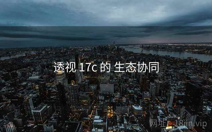 透视 17c 的 生态协同