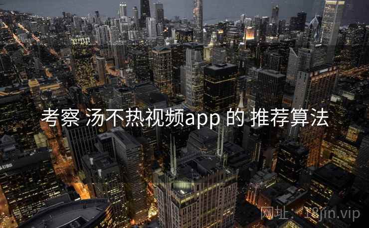 考察 汤不热视频app 的 推荐算法