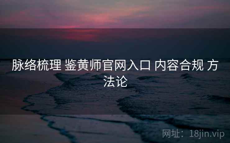 脉络梳理 鉴黄师官网入口 内容合规 方法论