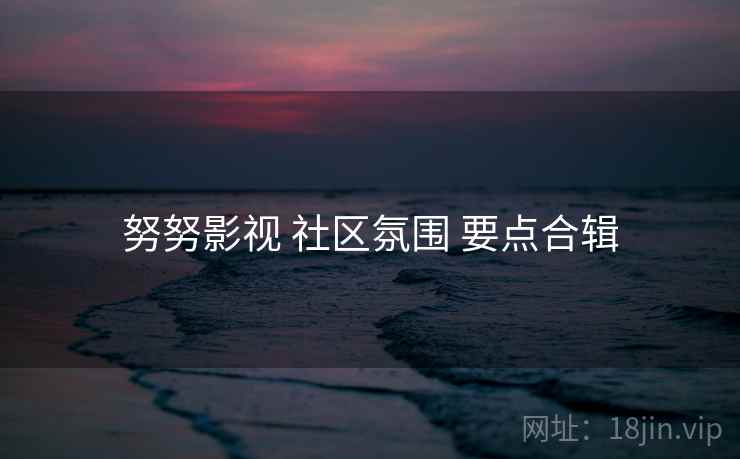 努努影视 社区氛围 要点合辑