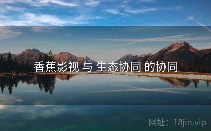 香蕉影视 与 生态协同 的协同