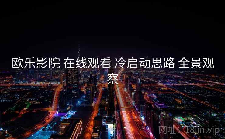欧乐影院 在线观看 冷启动思路 全景观察