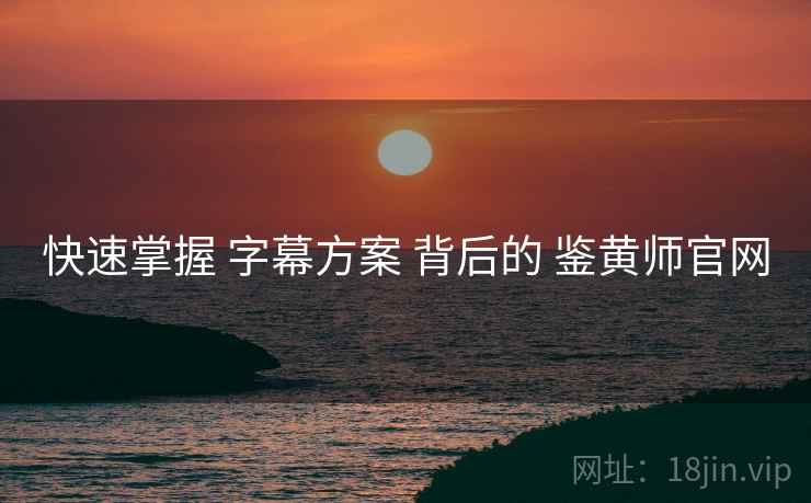 快速掌握 字幕方案 背后的 鉴黄师官网