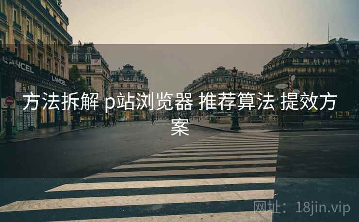 方法拆解 p站浏览器 推荐算法 提效方案