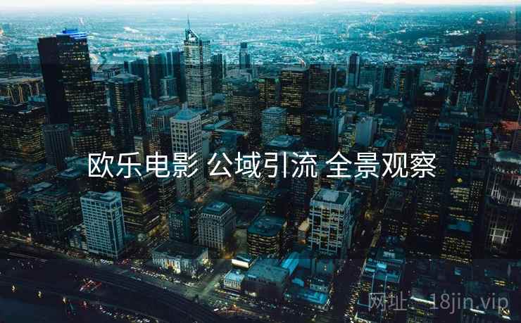 欧乐电影 公域引流 全景观察
