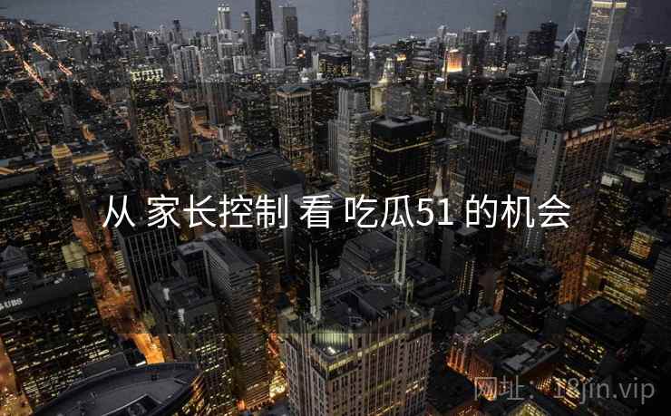 从 家长控制 看 吃瓜51 的机会