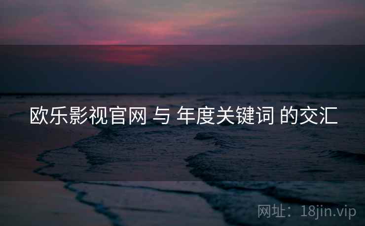 欧乐影视官网 与 年度关键词 的交汇