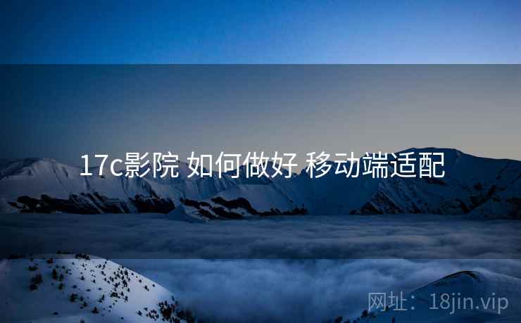 17c影院 如何做好 移动端适配
