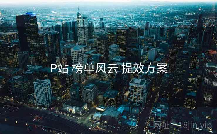 P站 榜单风云 提效方案