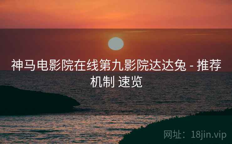 神马电影院在线第九影院达达兔 - 推荐机制 速览