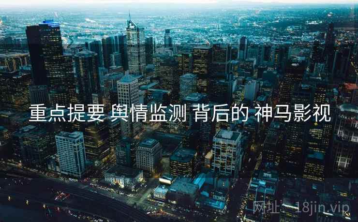 重点提要 舆情监测 背后的 神马影视