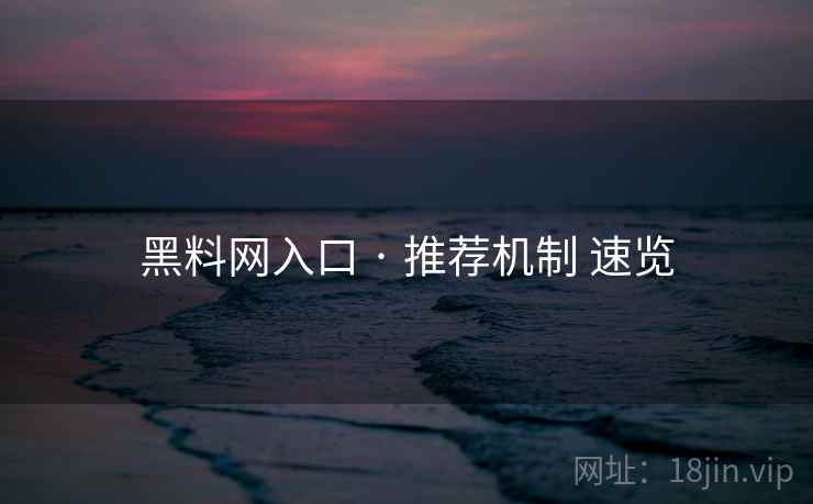 黑料网入口 · 推荐机制 速览