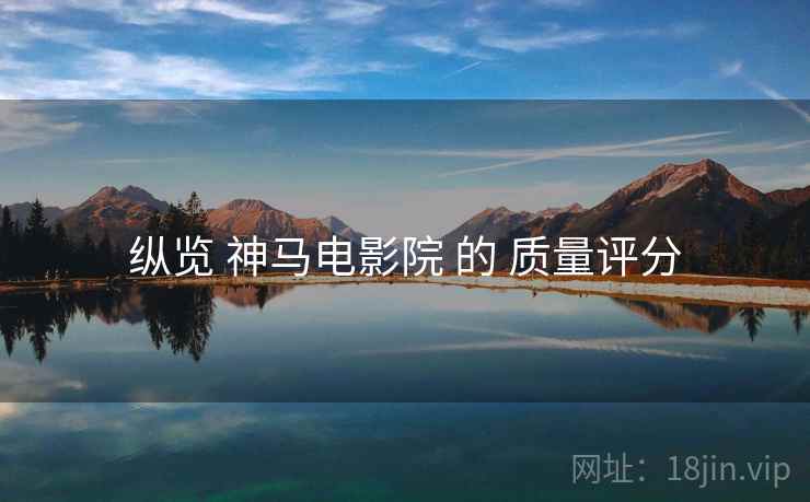 纵览 神马电影院 的 质量评分